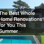 The Best Whole Home Renovations for You This Summer